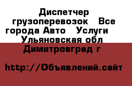 Диспетчер грузоперевозок - Все города Авто » Услуги   . Ульяновская обл.,Димитровград г.